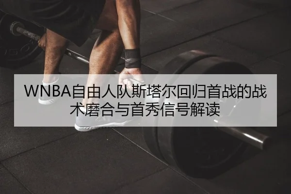 WNBA自由人队斯塔尔回归首战的战术磨合与首秀信号解读